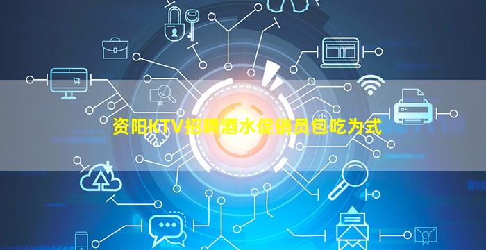 资阳KTV招聘酒水促销员包吃为式